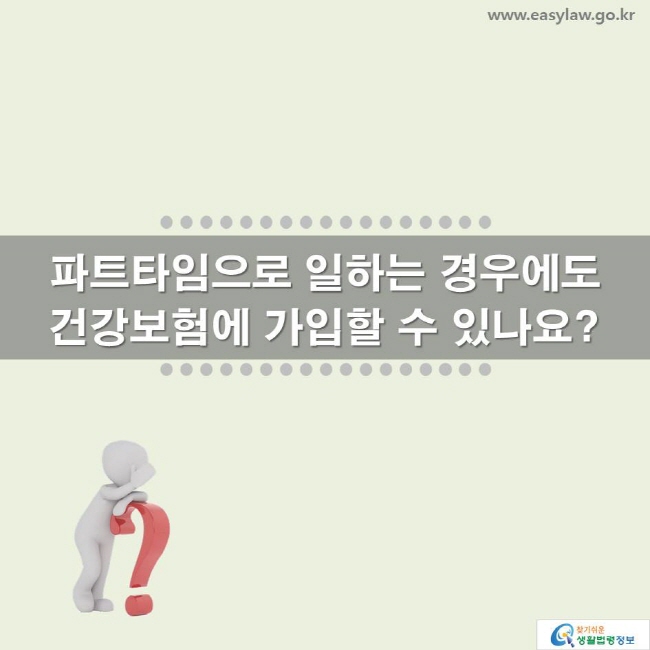 파트타임으로 일하는 경우에도 건강보험에 가입할 수 있나요? www.easylaw.go.kr 찾기 쉬운 생활법령정보 로고